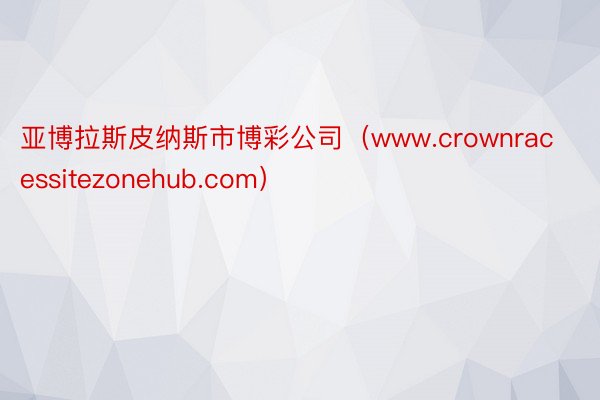 亚博拉斯皮纳斯市博彩公司（www.crownracessitezonehub.com）