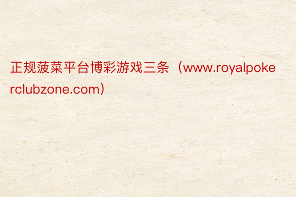 正规菠菜平台博彩游戏三条（www.royalpokerclubzone.com）