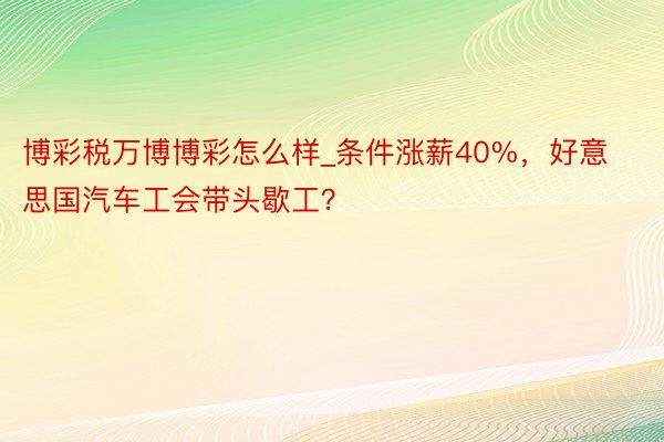 博彩税万博博彩怎么样_条件涨薪40%，好意思国汽车工会带头歇工？